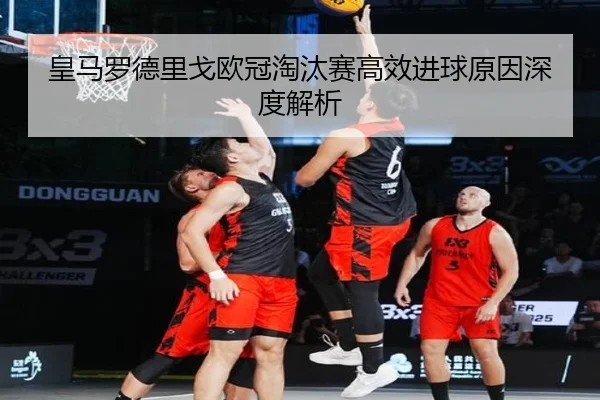 皇马罗德里戈欧冠淘汰赛高效进球原因深度解析