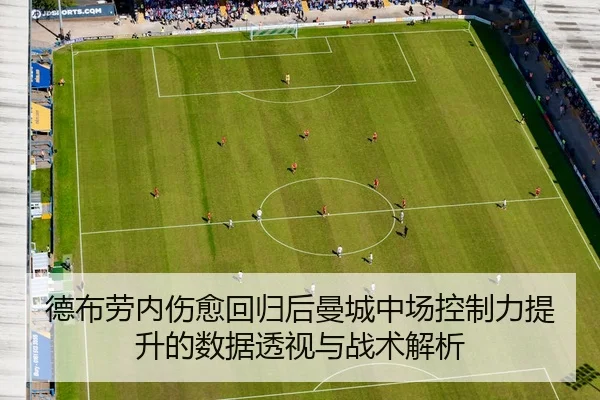 德布劳内伤愈回归后曼城中场控制力提升的数据透视与战术解析